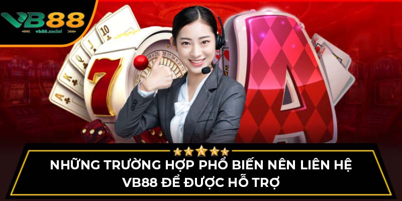 Những trường hợp phổ biến nên liên hệ VB88 để được hỗ trợ